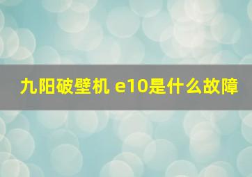 九阳破壁机 e10是什么故障